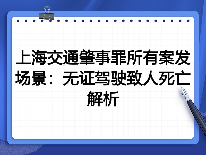 上海交通肇事罪所有案发场景:无证驾驶致人死亡解析