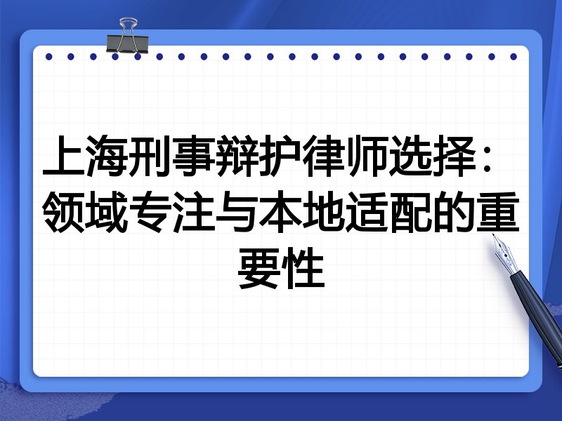 上海刑事辩护律师选择：领域专注与本地适配的重要性
