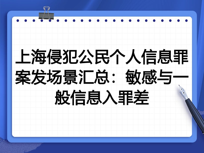 上海侵犯公民个人信息罪案发场景汇总：敏感与一般信息入罪差