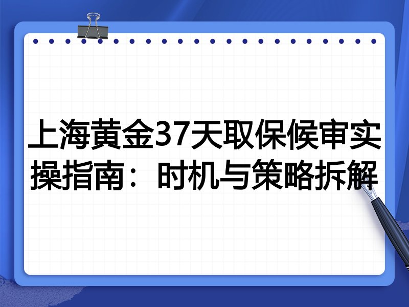 上海黄金37天取保候审实操指南:时机与策略拆解