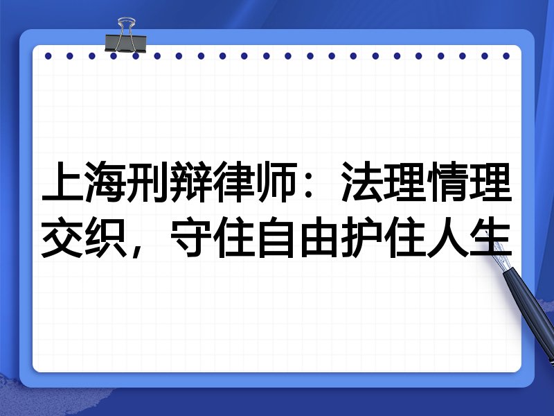 上海刑辩律师：法理情理交织，守住自由护住人生