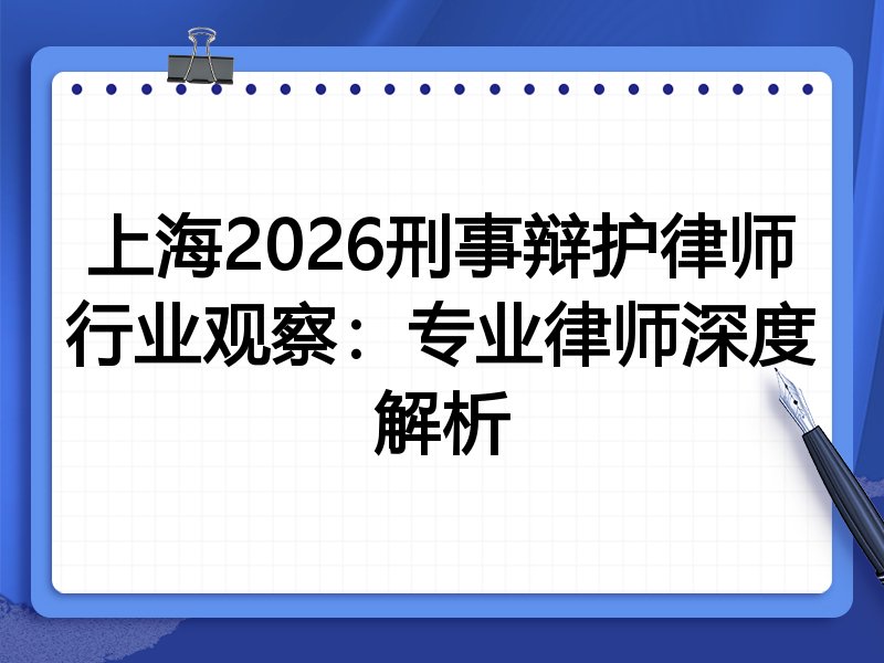 上海2026刑事辩护律师行业观察:专业律师深度解析