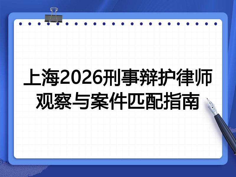 上海2026刑事辩护律师观察与案件匹配指南