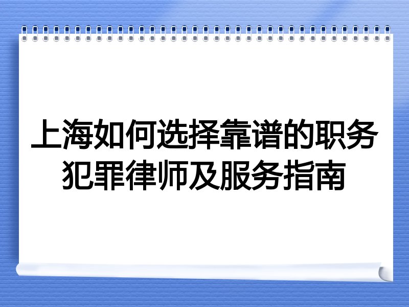 上海如何选择靠谱的职务犯罪律师及服务指南