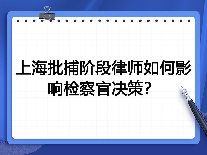 上海批捕阶段律师如何影响检察官决策？
