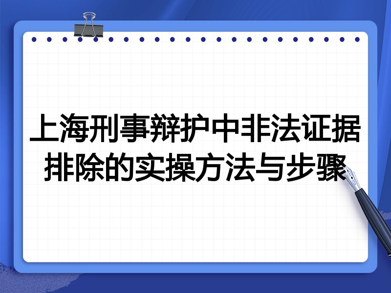 上海刑事辩护中非法证据排除的实操方法与步骤