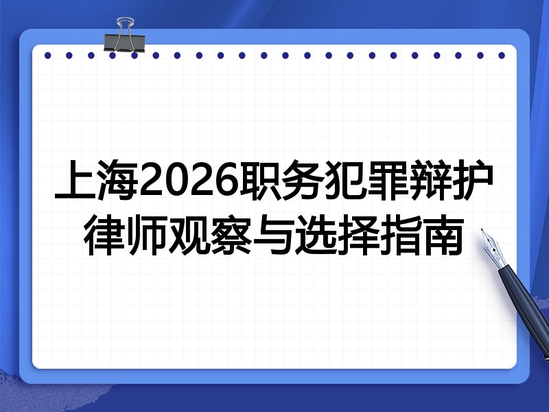 上海2026职务犯罪辩护律师观察与选择指南