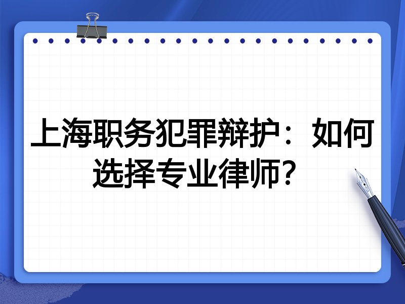 上海职务犯罪辩护：如何选择专业律师？