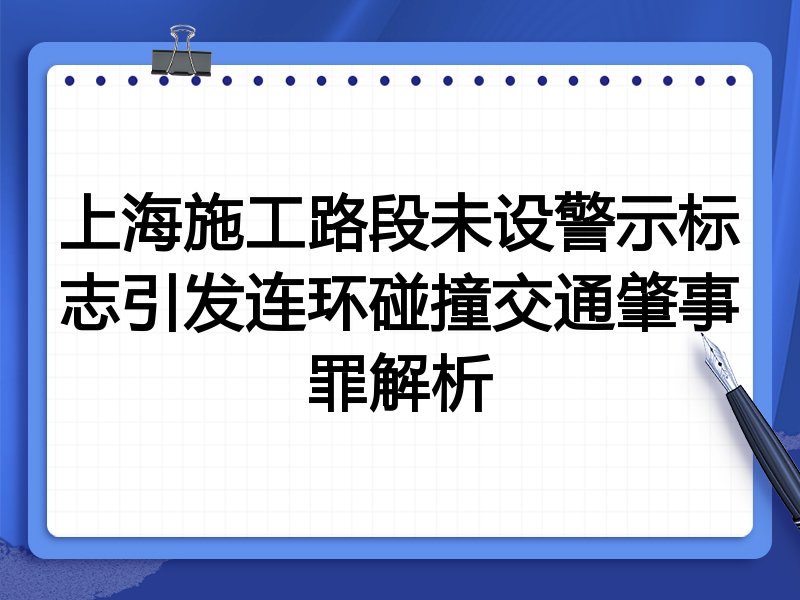 上海施工路段未设警示标志引发连环碰撞交通肇事罪解析