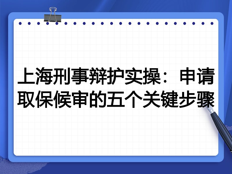 上海刑事辩护实操:申请取保候审的五个关键步骤