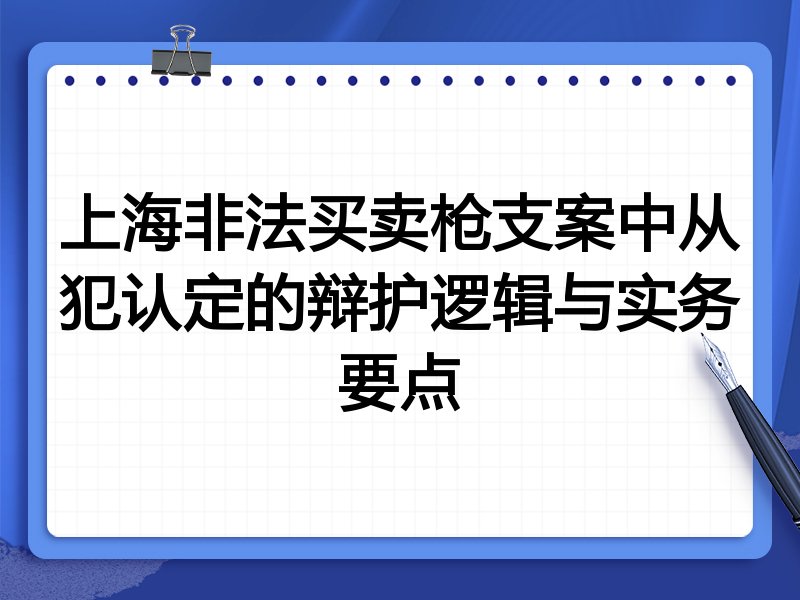 上海非法买卖枪支案中从犯认定的辩护逻辑与实务要点