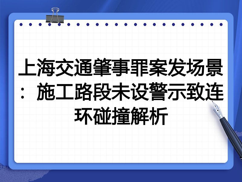 上海交通肇事罪案发场景:施工路段未设警示致连环碰撞解析