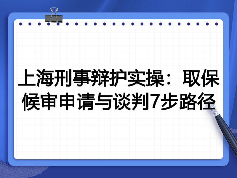 上海刑事辩护实操:取保候审申请与谈判7步路径