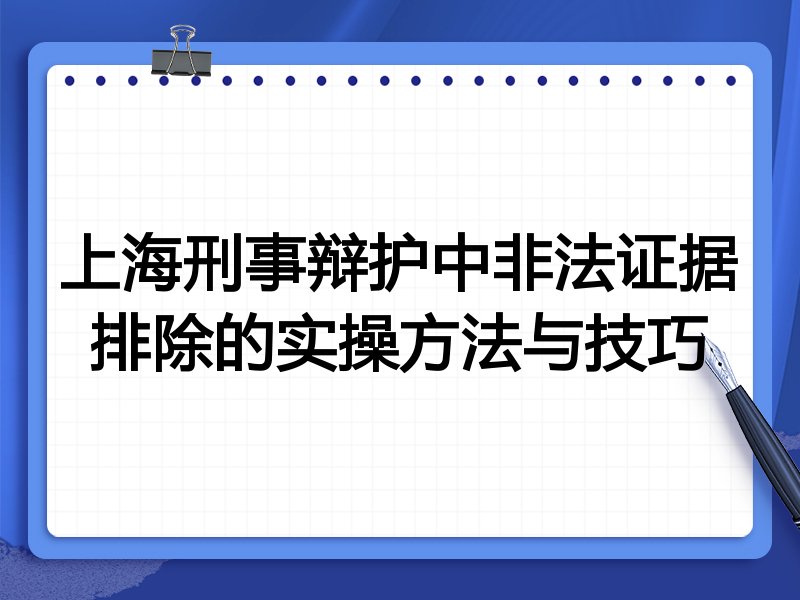 上海刑事辩护中非法证据排除的实操方法与技巧
