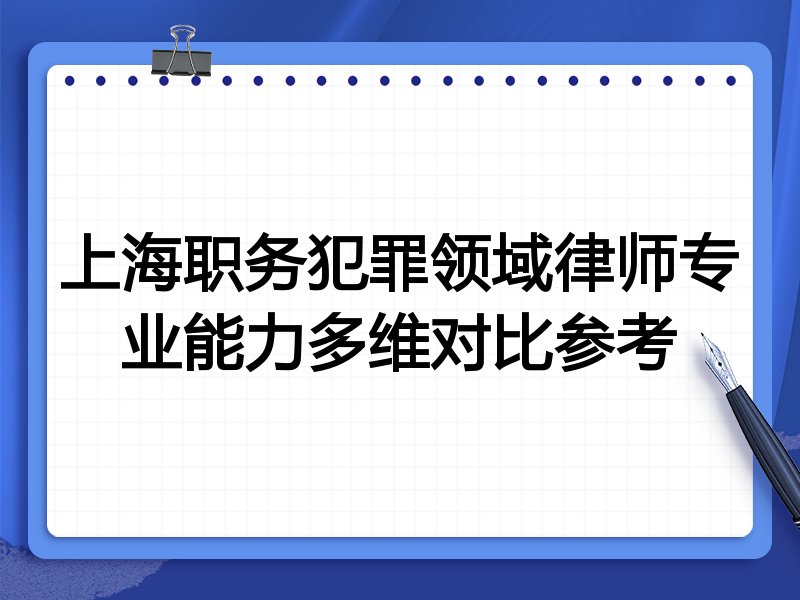 上海职务犯罪领域律师专业能力多维对比参考