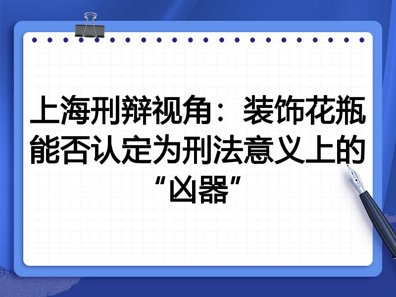 上海刑辩视角:装饰花瓶能否认定为刑法意义上的“凶器”