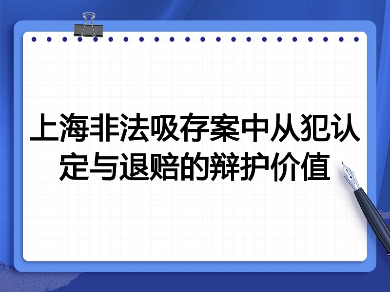 上海非法吸存案中从犯认定与退赔的辩护价值