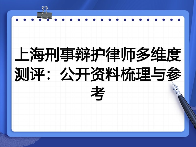 上海刑事辩护律师多维度测评:公开资料梳理与参考