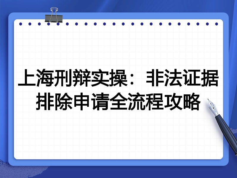 上海刑辩实操:非法证据排除申请全流程攻略