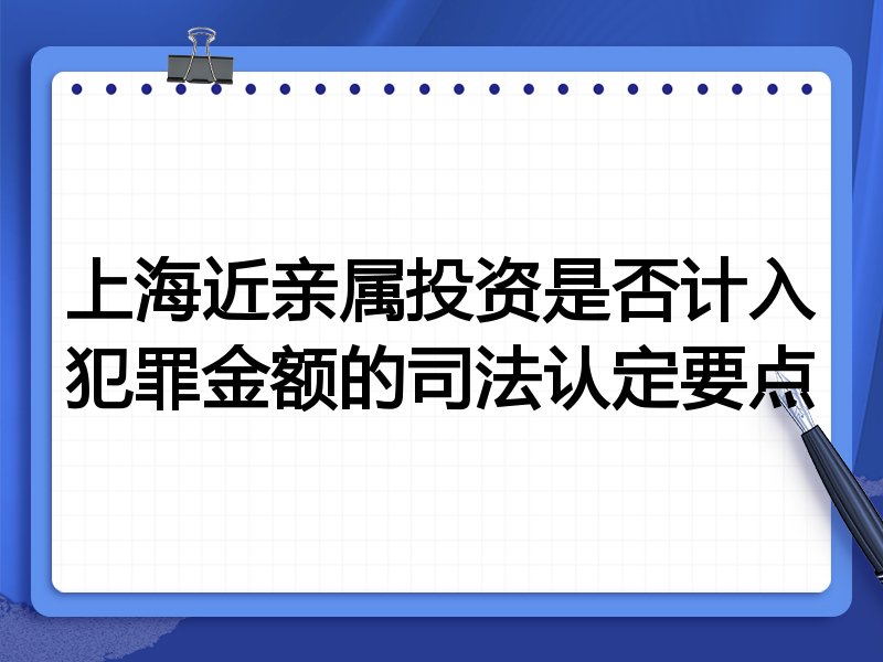 上海近亲属投资是否计入犯罪金额的司法认定要点