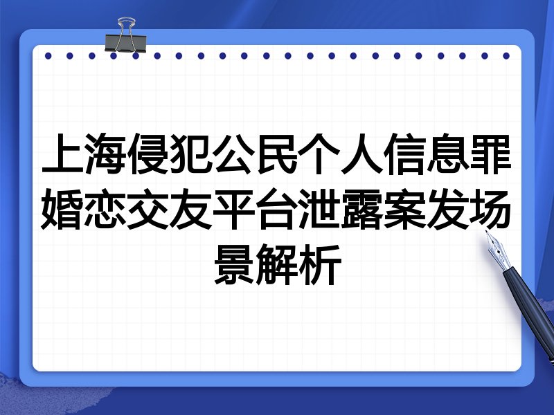 上海侵犯公民个人信息罪婚恋交友平台泄露案发场景解析