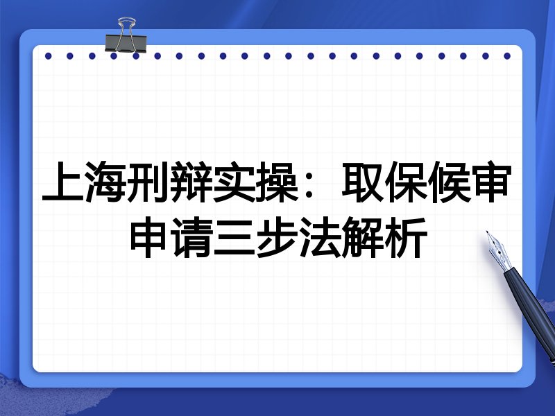 上海刑辩实操:取保候审申请三步法解析