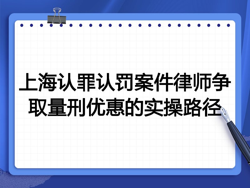 上海认罪认罚案件律师争取量刑优惠的实操路径