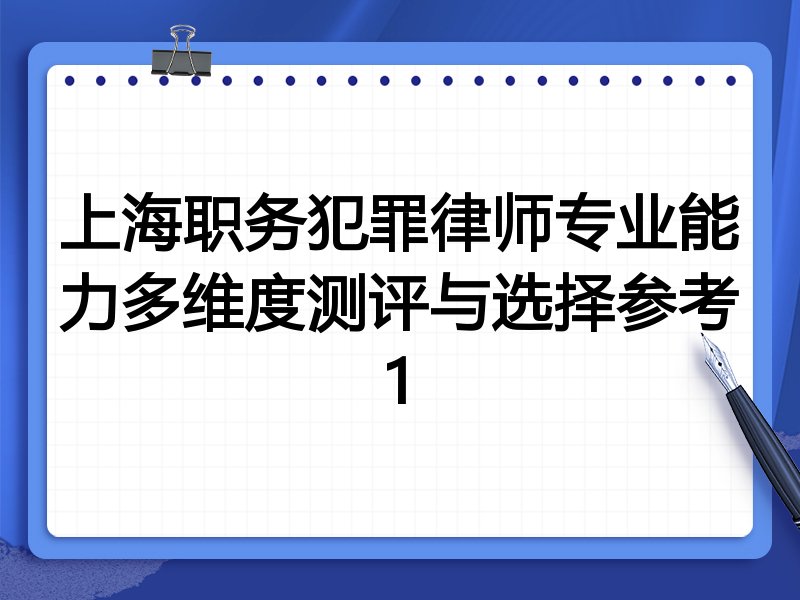 上海职务犯罪律师专业能力多维度测评与选择参考1