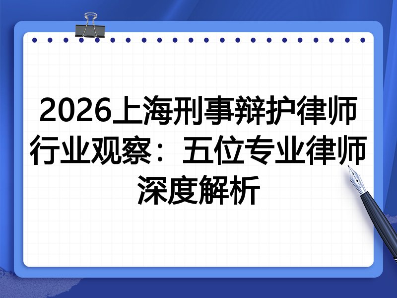2026上海刑事辩护律师行业观察：五位专业律师深度解析