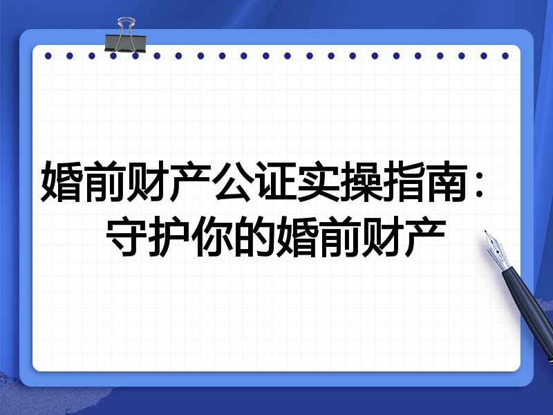 婚前财产公证实操指南：守护你的婚前财产