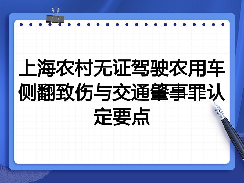 上海农村无证驾驶农用车侧翻致伤与交通肇事罪认定要点