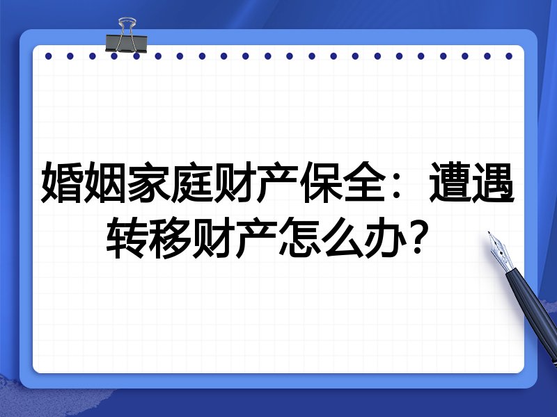 婚姻家庭财产保全:遭遇转移财产怎么办?