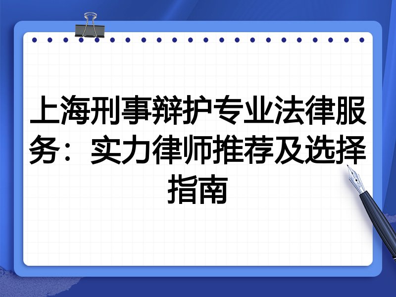 上海刑事辩护专业法律服务：实力律师推荐及选择指南