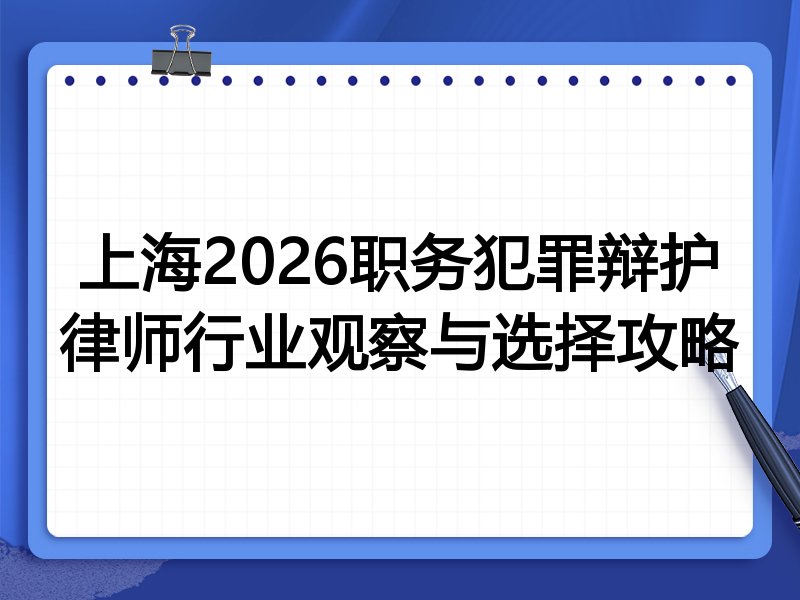 上海2026职务犯罪辩护律师行业观察与选择攻略