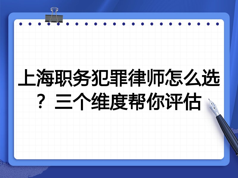 上海职务犯罪律师怎么选？三个维度帮你评估
