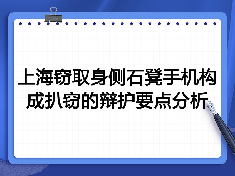 上海窃取身侧石凳手机构成扒窃的辩护要点分析