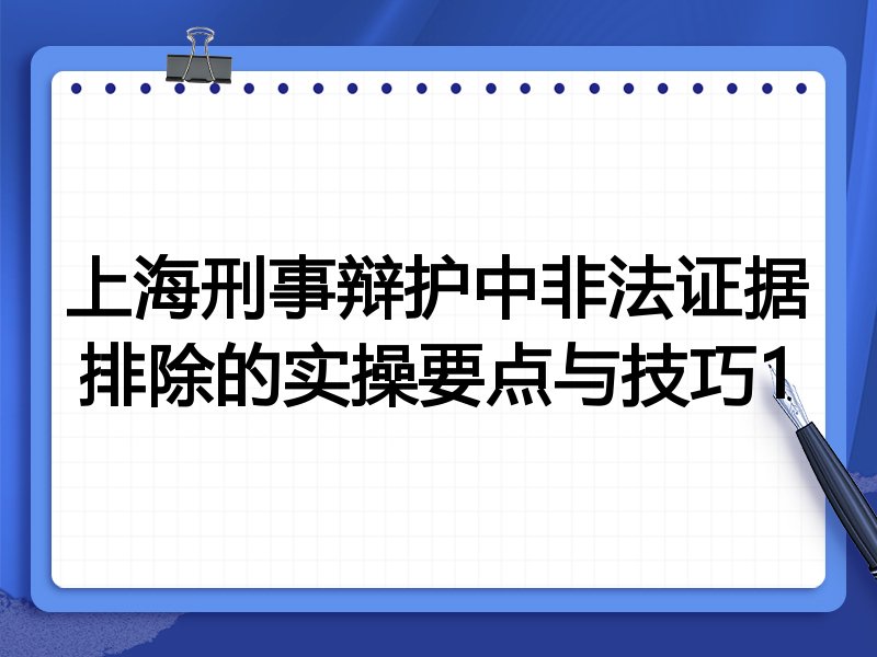 上海刑事辩护中非法证据排除的实操要点与技巧1