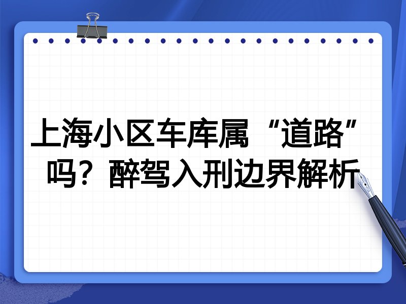 上海小区车库属“道路”吗?醉驾入刑边界解析