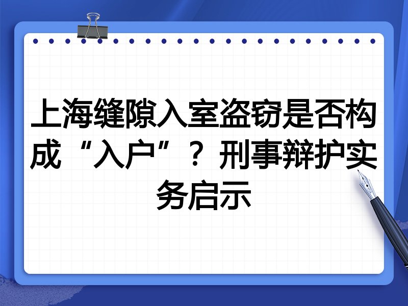 上海缝隙入室盗窃是否构成“入户”?刑事辩护实务启示