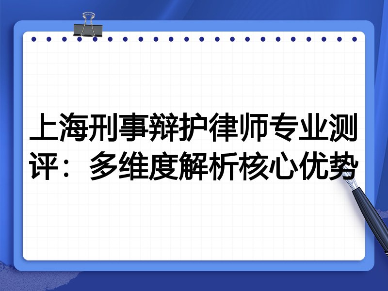 上海刑事辩护律师专业测评:多维度解析核心优势