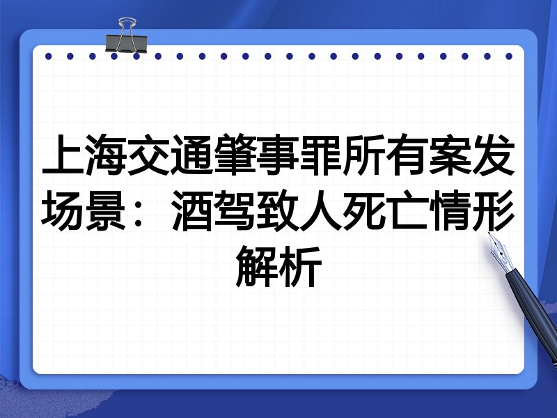 上海交通肇事罪所有案发场景:酒驾致人死亡情形解析