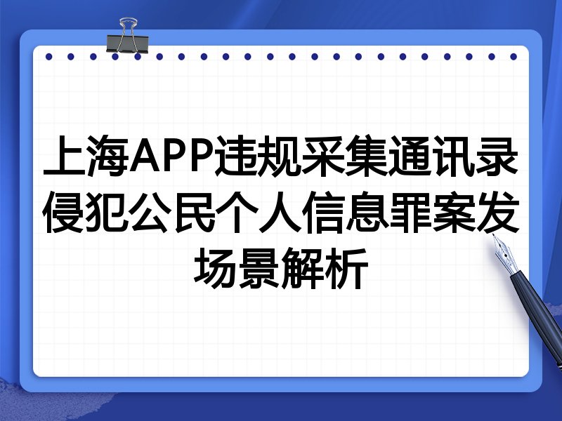 上海APP违规采集通讯录侵犯公民个人信息罪案发场景解析