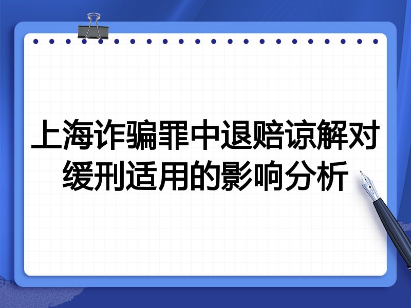 上海诈骗罪中退赔谅解对缓刑适用的影响分析