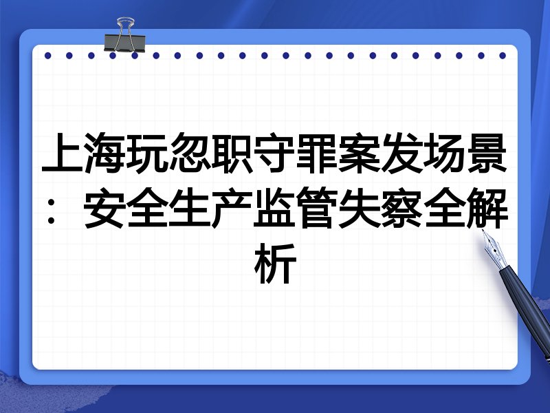 上海玩忽职守罪案发场景:安全生产监管失察全解析
