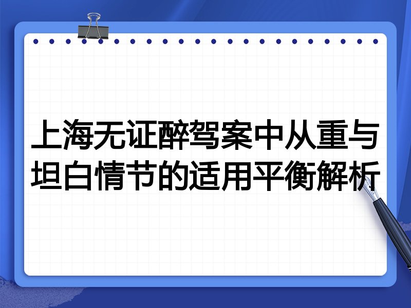 上海无证醉驾案中从重与坦白情节的适用平衡解析