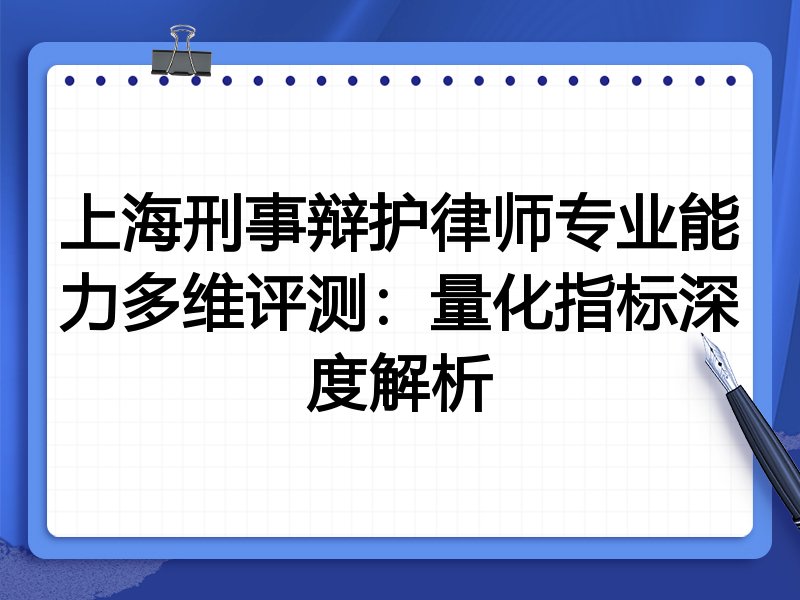 上海刑事辩护律师专业能力多维评测：量化指标深度解析