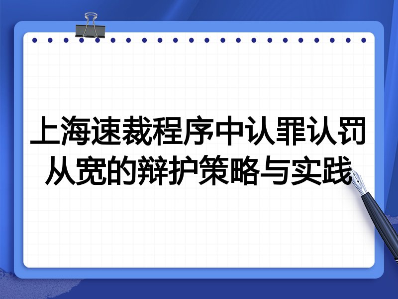 上海速裁程序中认罪认罚从宽的辩护策略与实践