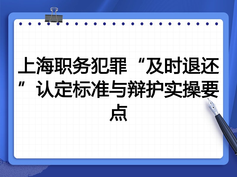 上海职务犯罪“及时退还”认定标准与辩护实操要点