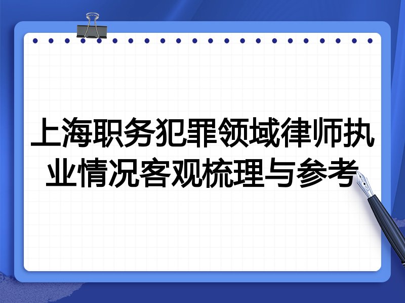 上海职务犯罪领域律师执业情况客观梳理与参考