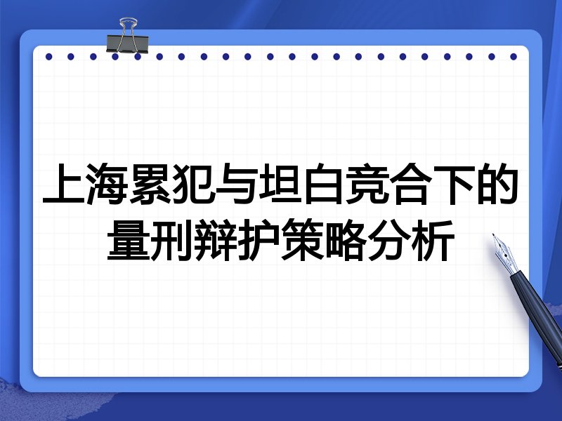 上海累犯与坦白竞合下的量刑辩护策略分析